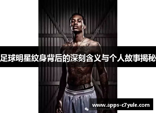 足球明星纹身背后的深刻含义与个人故事揭秘